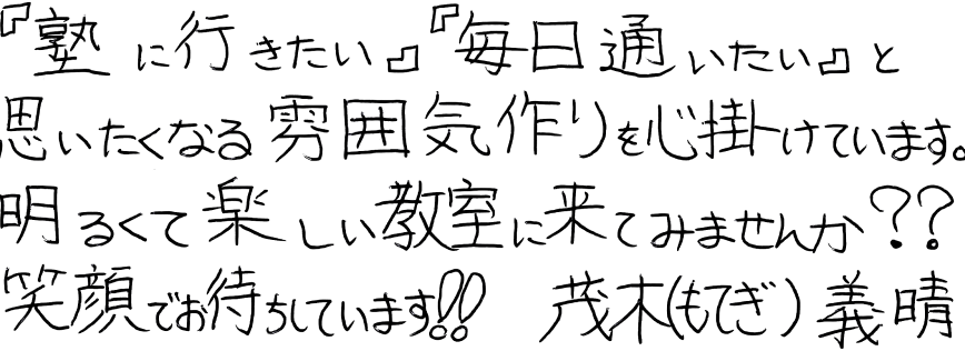 『塾に行きたい』『毎日通いたい』 思いたくなる雰囲気作りを心掛けています。明るくて楽しい教室に来てみませんか?? 笑顔でお待ちしています!!茂木(もてぎ)義晴